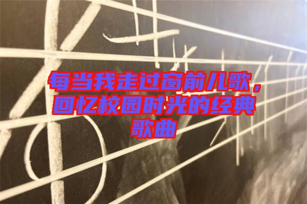 每當(dāng)我走過窗前兒歌，回憶校園時(shí)光的經(jīng)典歌曲