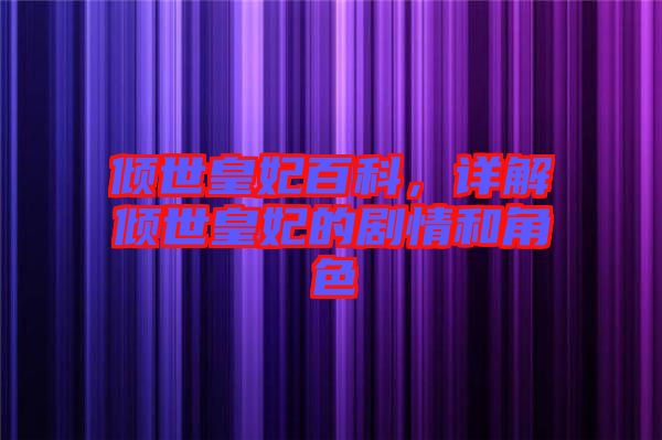 傾世皇妃百科，詳解傾世皇妃的劇情和角色