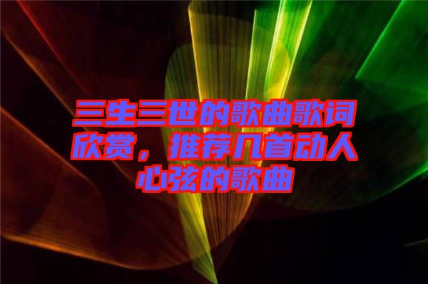 三生三世的歌曲歌詞欣賞，推薦幾首動人心弦的歌曲