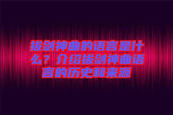 拔劍神曲的語(yǔ)言是什么？介紹拔劍神曲語(yǔ)言的歷史和來(lái)源