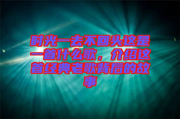 時(shí)光一去不回頭這是一首什么歌，介紹這首經(jīng)典老歌背后的故事