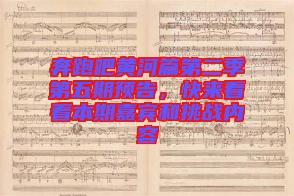 奔跑吧黃河篇第二季第五期預(yù)告，快來(lái)看看本期嘉賓和挑戰(zhàn)內(nèi)容