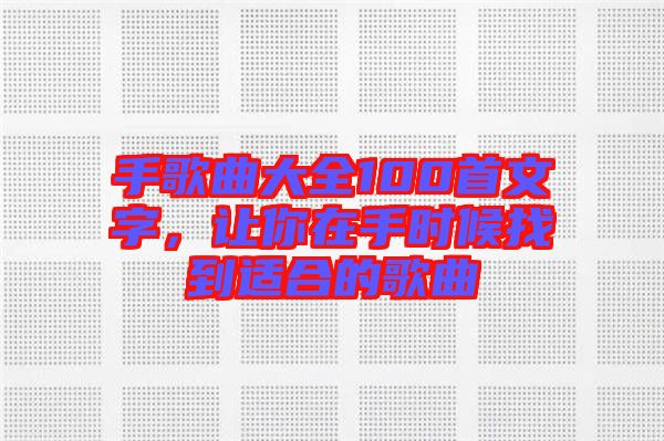 手歌曲大全100首文字，讓你在手時候找到適合的歌曲