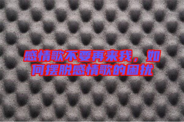 感情歌不要再來(lái)我，如何擺脫感情歌的困擾