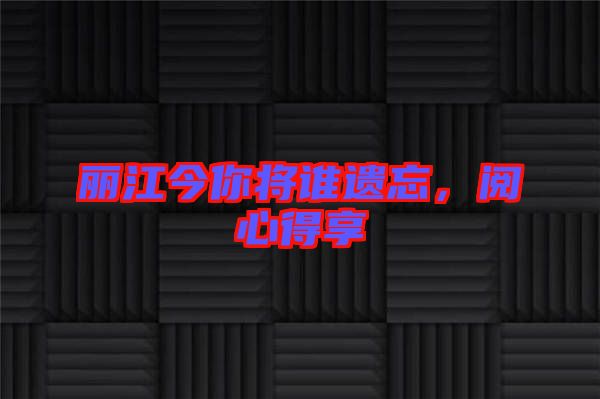 麗江今你將誰遺忘，閱心得享