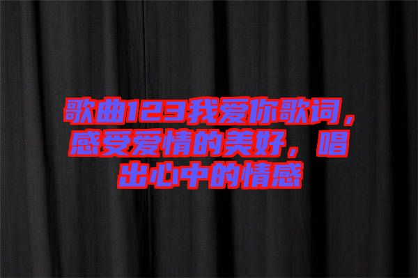 歌曲123我愛(ài)你歌詞，感受愛(ài)情的美好，唱出心中的情感