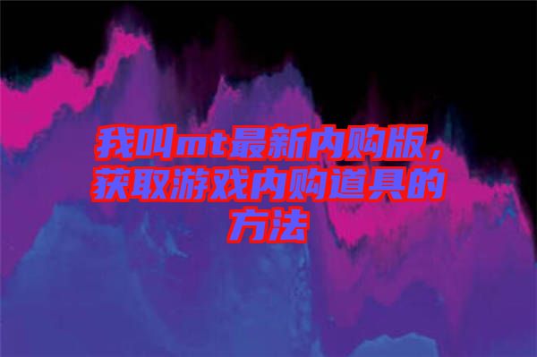我叫mt最新內(nèi)購版，獲取游戲內(nèi)購道具的方法