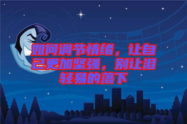 如何調(diào)節(jié)情緒，讓自己更加堅強(qiáng)，別讓淚輕易的落下