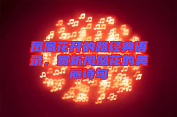 鳳凰花開的路經(jīng)典語錄，賞析鳳凰花的美麗詩句