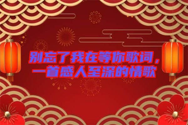 別忘了我在等你歌詞，一首感人至深的情歌