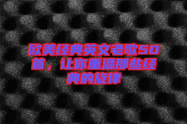 歐美經(jīng)典英文老歌50首，讓你重溫那些經(jīng)典的旋律