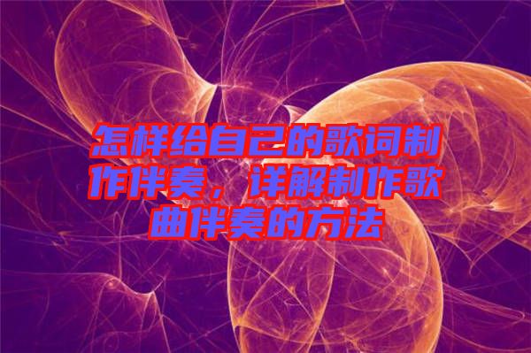 怎樣給自己的歌詞制作伴奏，詳解制作歌曲伴奏的方法