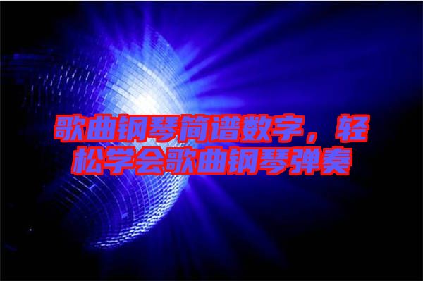 歌曲鋼琴簡譜數(shù)字，輕松學會歌曲鋼琴彈奏