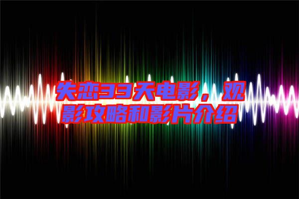失戀33天電影，觀影攻略和影片介紹