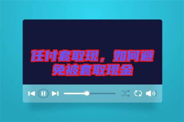 任付套取現(xiàn)，如何避免被套取現(xiàn)金