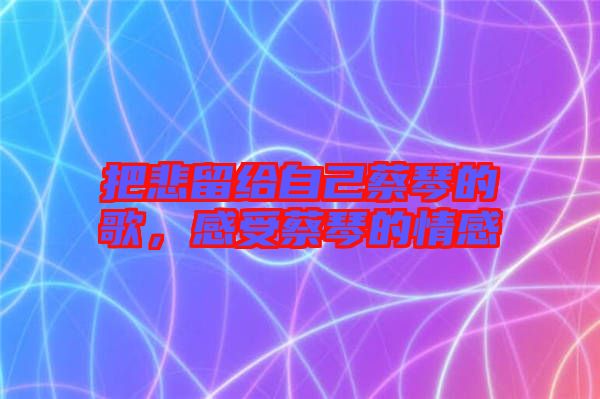 把悲留給自己蔡琴的歌，感受蔡琴的情感