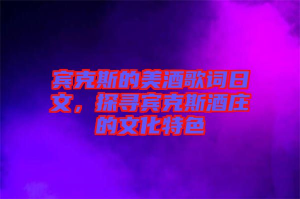 賓克斯的美酒歌詞日文，探尋賓克斯酒莊的文化特色
