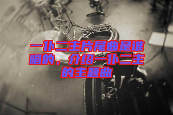 一仆二主片尾曲是誰唱的，介紹一仆二主的主題曲