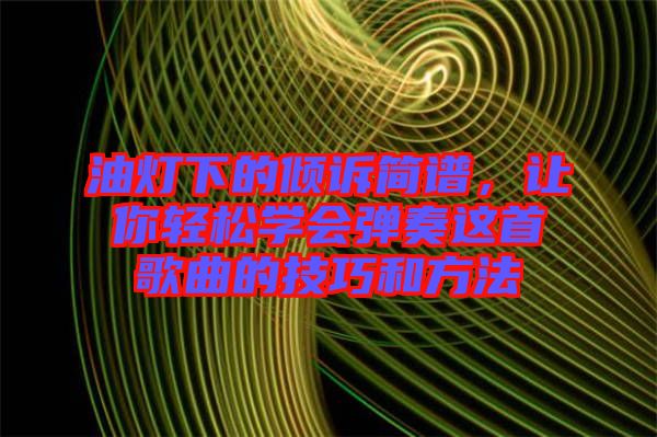 油燈下的傾訴簡譜，讓你輕松學(xué)會彈奏這首歌曲的技巧和方法