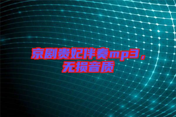 京劇貴妃伴奏mp3，無(wú)損音質(zhì)