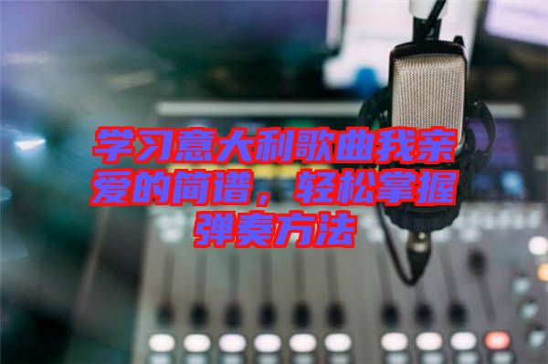 學(xué)習(xí)意大利歌曲我親愛的簡(jiǎn)譜，輕松掌握彈奏方法