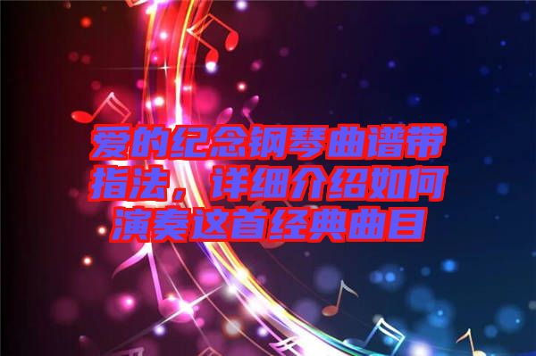 愛的紀(jì)念鋼琴曲譜帶指法，詳細(xì)介紹如何演奏這首經(jīng)典曲目