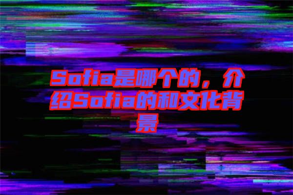 Sofia是哪個(gè)的，介紹Sofia的和文化背景