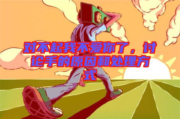對不起我不愛你了，討論手的原因和處理方式