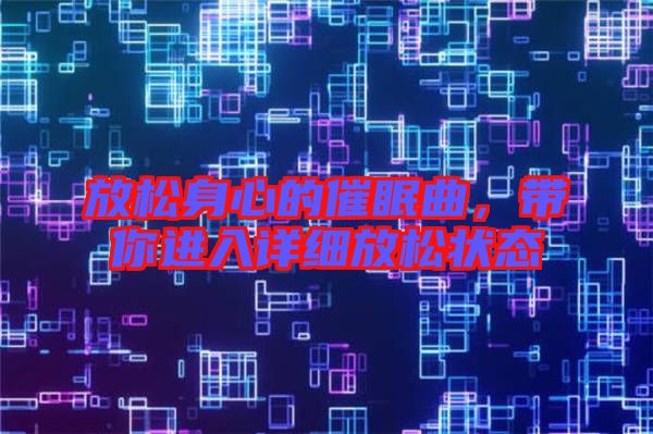 放松身心的催眠曲，帶你進(jìn)入詳細(xì)放松狀態(tài)