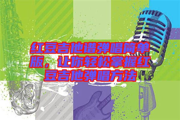 紅豆吉他譜彈唱簡單版，讓你輕松掌握紅豆吉他彈唱方法