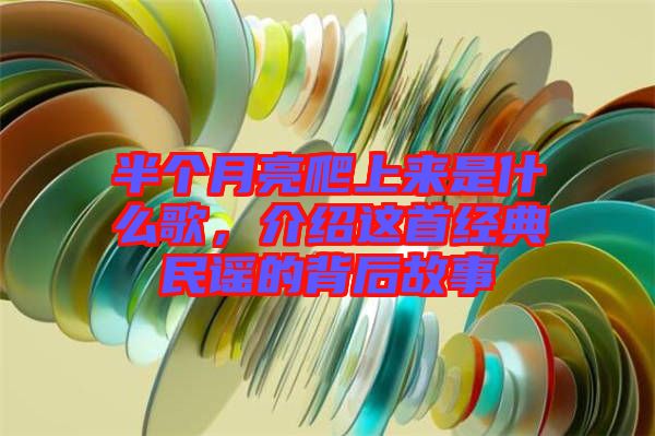 半個月亮爬上來是什么歌，介紹這首經(jīng)典民謠的背后故事