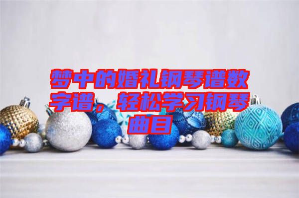 夢(mèng)中的婚禮鋼琴譜數(shù)字譜，輕松學(xué)習(xí)鋼琴曲目