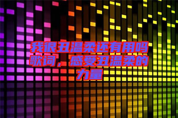 我很丑溫柔還有用嗎歌詞，感受丑溫柔的力量