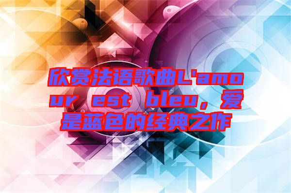 欣賞法語歌曲L'amour est bleu，愛是藍(lán)色的經(jīng)典之作