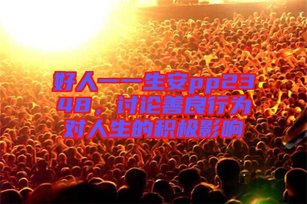 好人一一生安pp2348，討論善良行為對(duì)人生的積極影響