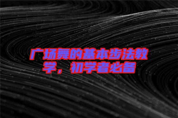廣場舞的基本步法教學(xué)，初學(xué)者必備