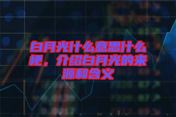 白月光什么意思什么梗，介紹白月光的來(lái)源和含義