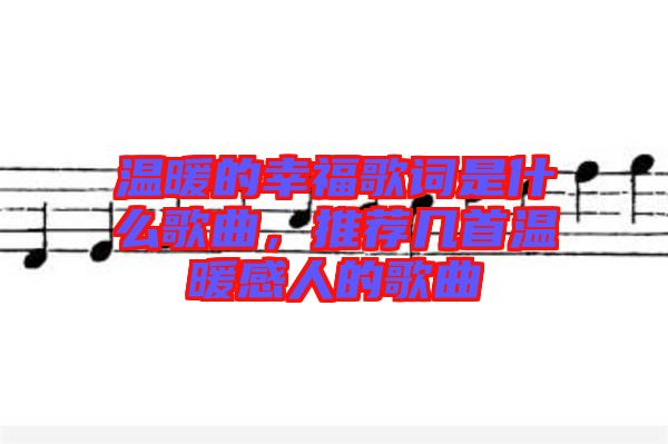 溫暖的幸福歌詞是什么歌曲，推薦幾首溫暖感人的歌曲