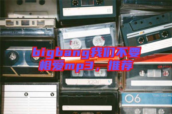 bigbang我們不要相愛mp3，推薦
