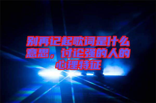 別再記起歌詞是什么意思，討論強的人的心理特征