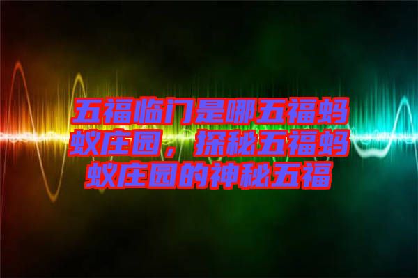 五福臨門是哪五福螞蟻莊園，探秘五福螞蟻莊園的神秘五福
