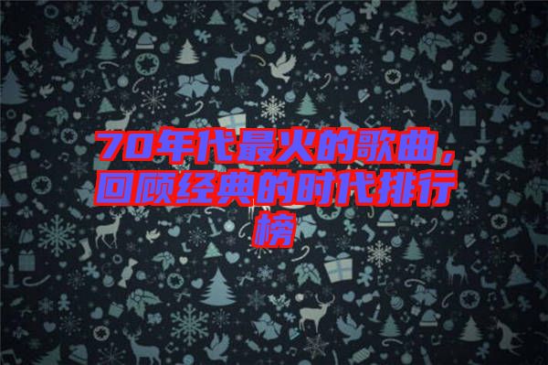 70年代最火的歌曲，回顧經(jīng)典的時(shí)代排行榜