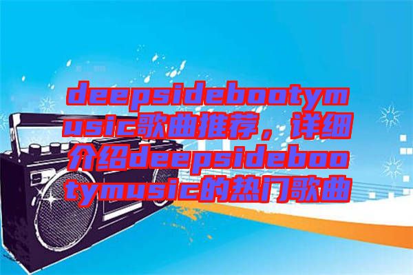 deepsidebootymusic歌曲推薦，詳細(xì)介紹deepsidebootymusic的熱門歌曲