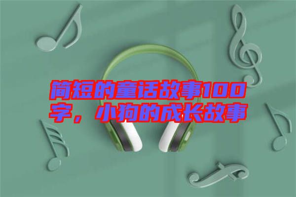 簡(jiǎn)短的童話故事100字，小狗的成長(zhǎng)故事
