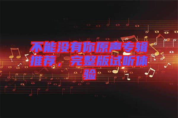 不能沒有你原聲專輯推薦，完整版試聽體驗