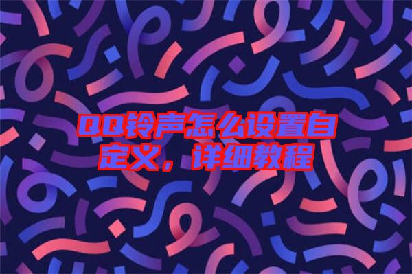 QQ鈴聲怎么設(shè)置自定義，詳細(xì)教程