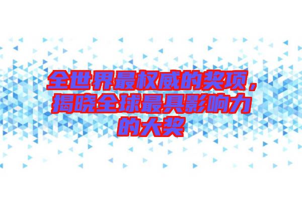 全世界最權(quán)威的獎(jiǎng)項(xiàng)，揭曉全球最具影響力的大獎(jiǎng)