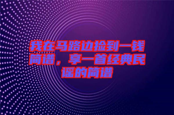 我在馬路邊撿到一錢簡(jiǎn)譜，享一首經(jīng)典民謠的簡(jiǎn)譜
