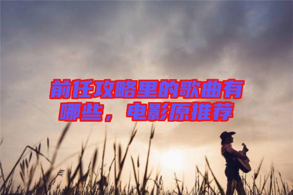 前任攻略里的歌曲有哪些，電影原推薦