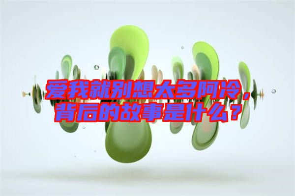 愛我就別想太多阿冷，背后的故事是什么？